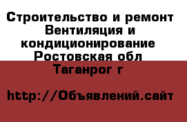 Строительство и ремонт Вентиляция и кондиционирование. Ростовская обл.,Таганрог г.